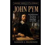John Pym: The Parliamentarian Who Took on the King and Helped Ignite the Civil War (Empire, Rebellion and Power)