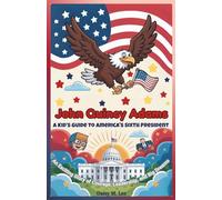 John Quincy Adams : A Kid’s Guide to America's Sixth President: An Exciting Story of Courage, Leadership, and Big Dreams (The Presidents of the United States)