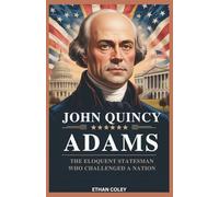 John Quincy Adams: The Eloquent Statesman Who Challenged a Nation: How His Battle for Abolition and Morality Shaped America's Soul