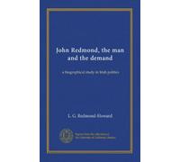 John Redmond, the man and the demand: a biographical study in Irish politics