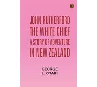 John Rutherford the White Chief: A Story of Adventure in New Zealand