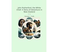 John Rutherford, the White Chief: A Story of Adventure in New Zealand (Classic Books)