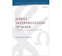 John’s Interpretation of Mark: Composition as Exegesis in the Fourth Gospel (The Library of New Testament Studies)