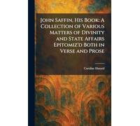 John Saffin, His Book: A Collection of Various Matters of Divinity and State Affairs Epitomiz'd Both in Verse and Prose