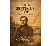 John Septimus Roe: The Making of Perth (Shadows on the Map)