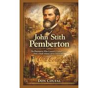JOHN STITH PEMBERTON: The Pharmacist Who Created a Global Icon: From a Small Atlanta Lab to Coca-Cola.