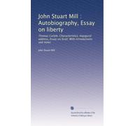 John Stuart Mill : Autobiography, Essay on liberty: Thomas Carlyle: Characteristics, Inaugural address, Essay on Scott; With introductions and notes: Volume 1