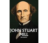 John Stuart Mill sin rodeos: Lo esencial de su filosofía