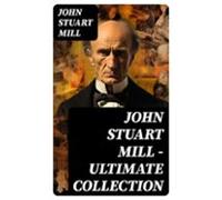 John Stuart Mill - Ultimate Collection (ebook)