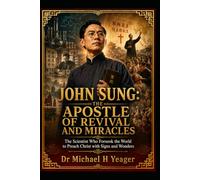 JOHN SUNG: THE APOSTLE OF REVIVAL AND MIRACLES: The Scientist Who Forsook the World to Preach Christ with Signs and Wonders