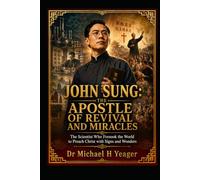 JOHN SUNG: THE APOSTLE OF REVIVAL AND MIRACLES: The Scientist Who Forsook the World to Preach Christ with Signs and Wonders