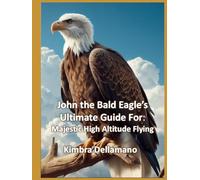 John the Bald Eagle's Ultimate Guide For: Majestic High Altitude Flying (Animal's Ultimate Guide Series)