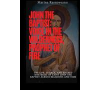 John the Baptist: Voice in the Wilderness, Prophet of Fire: The Life, Legacy, and Sacred Mysteries of Saint John the Baptist Across Religions and Time ... Prayers, Miracles, and Spiritual Protection)