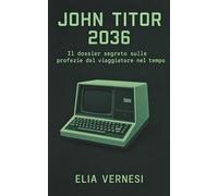 John Titor 2036: Il dossier segreto sulle profezie del viaggiatore nel tempo
