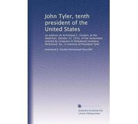 John Tyler, tenth president of the United States: an address by Armistead C. Gordon, at the dediction, October 12, 1915, of the monument erected by ... Va., in memory of President Tyler: Volume 2