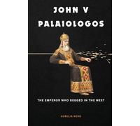 John V Palaiologos: The Emperor Who Begged in the West (ROME'S GOD-EMPERORS SAGA)
