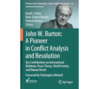 John W. Burton: A Pioneer in Conflict Analysis and Resolution: Key Contributions on International Relations, Peace Theory, World Society, and Human ... Humanities, Science, Engineering, Practice)
