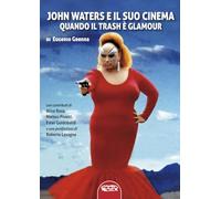 John Waters e il suo cinema. Quando il trash è glamour. Ediz. illustrata
