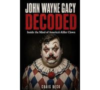 John Wayne Gacy Decoded: Inside the Mind of America's Killer Clown (DECODED by Craig Beck)