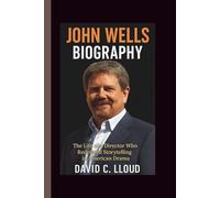 JOHN WELLS BIOGRAPHY: The Life of a Director Who Redefined Storytelling in American Drama