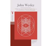 John Wesley: A Plain Account of Christian Perfection and a Compendium of Natural Philosophy (Theological Foundations)