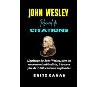 JOHN WESLEY RECUEIL DE CITATIONS: L'héritage de John Wesley, père du mouvement méthodiste, à travers plus de 1 000 citations inspirantes