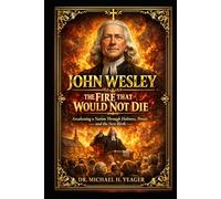 JOHN WESLEY: The Fire That Would Not Die: Awakening a Nation Through Holiness, Power, and the New Birth