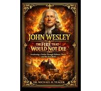 JOHN WESLEY: The Fire That Would Not Die: Awakening a Nation Through Holiness, Power, and the New Birth