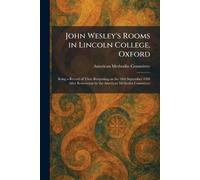 John Wesley's Rooms in Lincoln College, Oxford: Being a Record of Their Reopening on the 10th September 1928 After Restoration by the American Methodist Committee