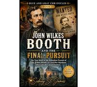 John Wilkes Booth and the Final Pursuit: The True Story of the Relentless Pursuit of John Wilkes Booth-A Civil War Manhunt After Lincoln’s Assassination (The Blue and Gray Chronicles)