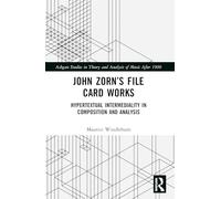 John Zorn’s File Card Works: Hypertextual Intermediality in Composition and Analysis (Ashgate Studies in Theory and Analysis of Music After 1900)