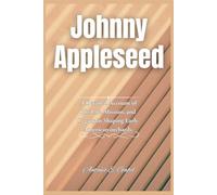 Johnny Appleseed: A Detailed Account of His Life, Mission, and Legacy in Shaping Early American orchards: 8 (Giants of Legacy)
