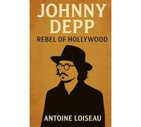Johnny Depp: Rebel of Hollywood: The Streamlined Biography That Reveals His Rise, Trials & Next Chapters