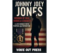 Johnny Joey Jones: Wounds of War, Words of Strength - A Life Rebuilt with Purpose and Patriotism