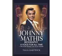 JOHNNY MATHIS BIOGRAPHY A VOICE FOR ALL TIME - THE STORY BEHIND THE VELVET SOUND