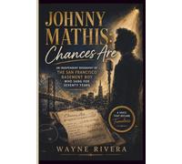 JOHNNY MATHIS: CHANCES ARE: An Independent Biography of the San Francisco Basement Boy Who Sang for Seventy Years
