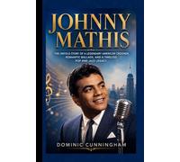 JOHNNY MATHIS: The Untold Story of a Legendary American Crooner, Romantic Ballads, and a Timeless Pop and Jazz Legacy
