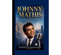JOHNNY MATHIS: The Untold Story of a Legendary American Crooner, Romantic Ballads, and a Timeless Pop and Jazz Legacy