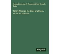 John's Alive; or, the Bride of a Ghost, and Other Sketches