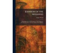 Johnson of the Mohawks: A Biography of Sir William Johnson, Irish Immigrant, Mohawk War Chief, American Soldier, Empire Builder