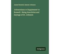 Johnsoniana or Supplement to Boswell : Being Anecdotes and Sayings of Dr. Johnson