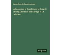 Johnsoniana or Supplement to Boswell : Being Anecdotes and Sayings of Dr. Johnson