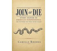 Join or Die: Every Signer of American Independence: The Founders You Were Never Taught