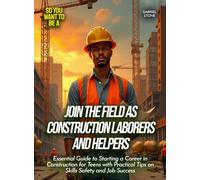 Join the Field as Construction Laborers And Helpers: Essential Guide to Starting a Career in Construction for Teens with Practical Tips on Skills Safety and Job Success (Life Skills for Teens)