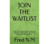 JOIN THE WAITLIST: How the Digital Age Turned Your Attention Into Gold - And What You Must Do About It
