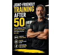 Joint-Friendly Training After 50: A 90-Day Step-by-Step Plan to Train Without Pain, Protect Your Joints, Rebuild Strength, and Stay Active for Life (Train Smarter)