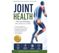 JOINT HEALTH The Art of Healing One Joint at a Time: A Practical Guide to Joint Pain Relief, Arthritis Management, Restoring Mobility, Rehabilitation, and Long-Term Joint Strength