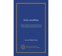 Joint-metallism (Vol-1): a plan by which gold and silver together, at ratios always based on their relative market values, may be made the metallic ... recoinings, and without danger of one...