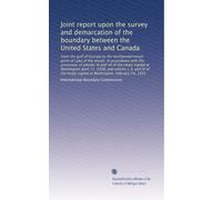 Joint report upon the survey and demarcation of the boundary between the United States and Canada: From the gulf of Georgia to the northwesternmost point of Lake of the woods. In accordance...