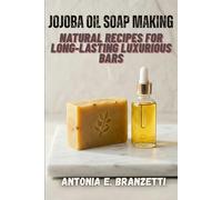 Jojoba Oil Soap Making: Natural Recipes for Long-Lasting Luxurious Bars: Beginner Melt-and-Pour and Cold Process with Essential Oils, Shea Butter, Goat Milk, Herbs-Plus Business Tips